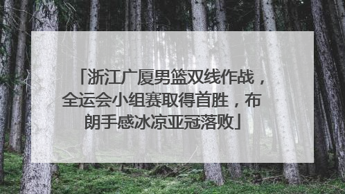 浙江广厦男篮双线作战，全运会小组赛取得首胜，布朗手感冰凉亚冠落败