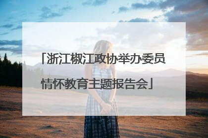 浙江椒江政协举办委员情怀教育主题报告会