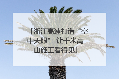 浙江高速打造“空中天眼” 让千米高山施工看得见