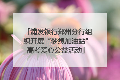 浦发银行郑州分行组织开展“梦想加油站”高考爱心公益活动