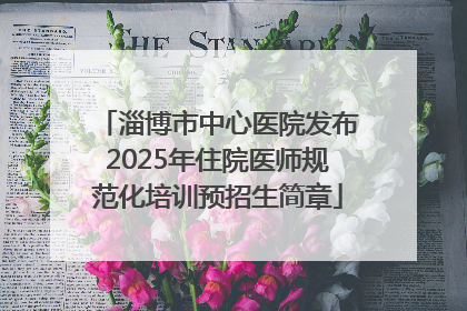 淄博市中心医院发布2025年住院医师规范化培训预招生简章