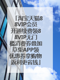 淘宝天猫88VIP会员开通续费领88VIP无门槛消费券叠加草柴APP领优惠券拿购物返利更省钱