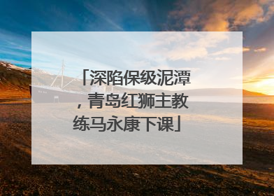 深陷保级泥潭，青岛红狮主教练马永康下课