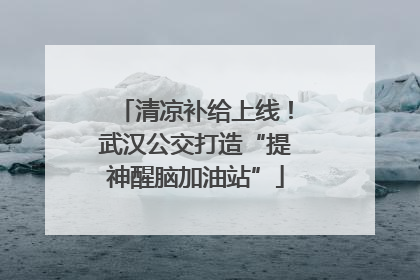 清凉补给上线！武汉公交打造“提神醒脑加油站”