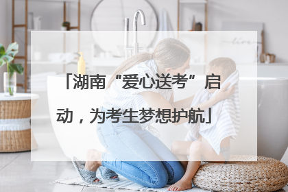湖南“爱心送考”启动，为考生梦想护航