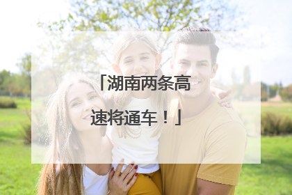 湖南两条高速将通车！