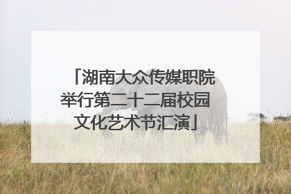 湖南大众传媒职院举行第二十二届校园文化艺术节汇演