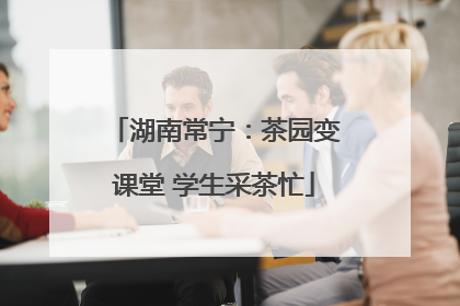 湖南常宁：茶园变课堂 学生采茶忙