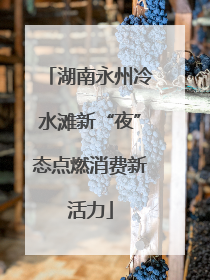 湖南永州冷水滩新“夜”态点燃消费新活力