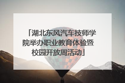 湖北东风汽车技师学院举办职业教育体验暨校园开放周活动
