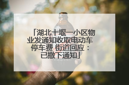 湖北十堰一小区物业发通知收取电动车停车费 街道回应：已撤下通知
