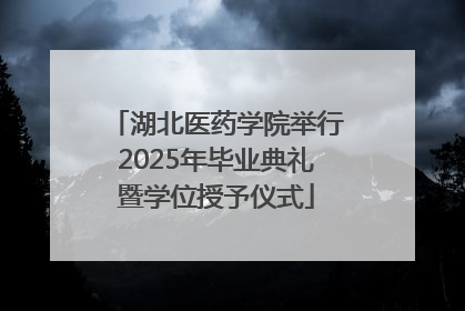 湖北医药学院举行2025年毕业典礼暨学位授予仪式