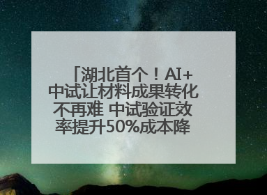 湖北首个！AI+中试让材料成果转化不再难 中试验证效率提升50%成本降低60%