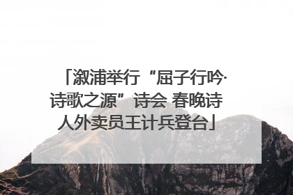溆浦举行“屈子行吟·诗歌之源”诗会 春晚诗人外卖员王计兵登台