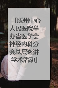 滕州中心人民医院举办省医学会神经内科分会基层巡讲学术活动