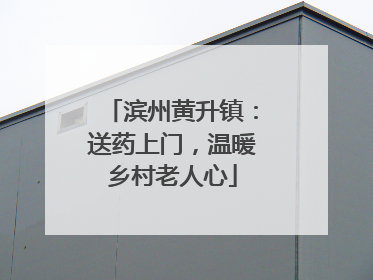 滨州黄升镇：送药上门，温暖乡村老人心