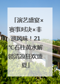 演艺盛宴×赛事对决×非遗风味！21℃石柱黄水解锁清凉狂欢盛夏