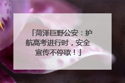 菏泽巨野公安：护航高考进行时，安全宣传不停歇！