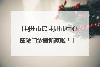 荆州市民 荆州市中心医院门诊搬新家啦！