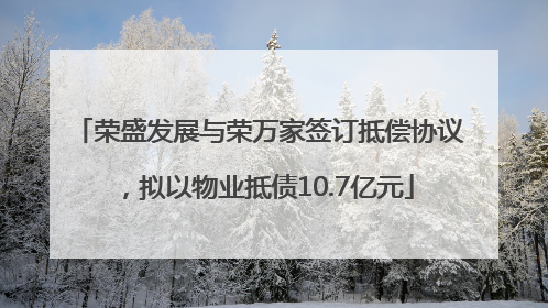 荣盛发展与荣万家签订抵偿协议，拟以物业抵债10.7亿元