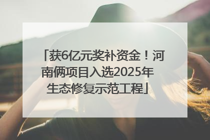 获6亿元奖补资金！河南俩项目入选2025年生态修复示范工程