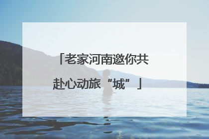 老家河南邀你共赴心动旅“城”