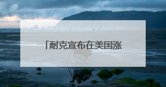 耐克宣布在美国涨价，阿迪、彪马也要撑不住了……