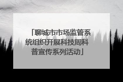 聊城市市场监管系统组织开展科技周科普宣传系列活动