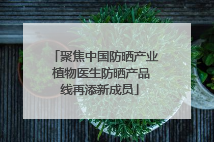 聚焦中国防晒产业 植物医生防晒产品线再添新成员