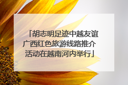 胡志明足迹中越友谊广西红色旅游线路推介活动在越南河内举行