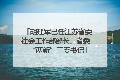 胡建军已任江苏省委社会工作部部长、省委“两新”工委书记