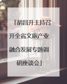 胡昌升主持召开全省文旅产业融合发展专题调研座谈会