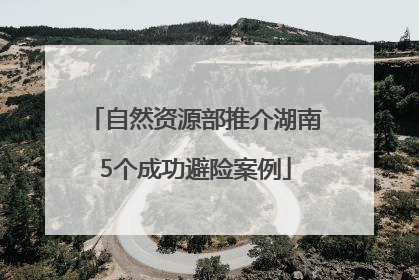自然资源部推介湖南5个成功避险案例