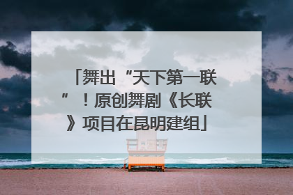 舞出“天下第一联”！原创舞剧《长联》项目在昆明建组