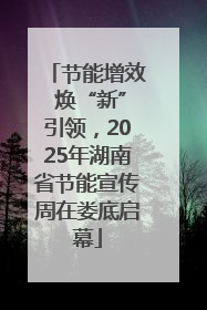 节能增效 焕“新”引领，2025年湖南省节能宣传周在娄底启幕
