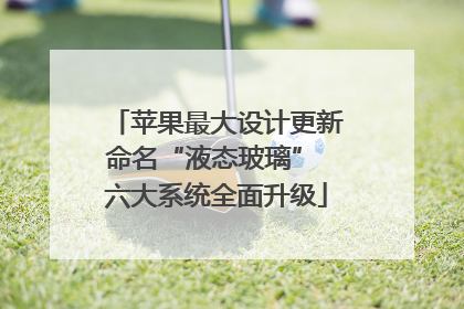 苹果最大设计更新命名“液态玻璃” 六大系统全面升级