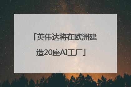 英伟达将在欧洲建造20座AI工厂