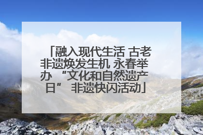 融入现代生活 古老非遗焕发生机 永春举办 “文化和自然遗产日” 非遗快闪活动