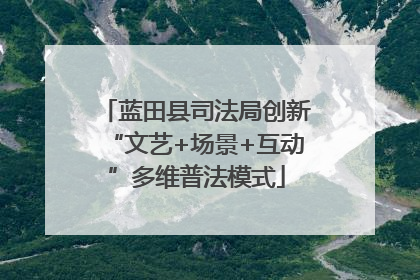 蓝田县司法局创新“文艺+场景+互动”多维普法模式