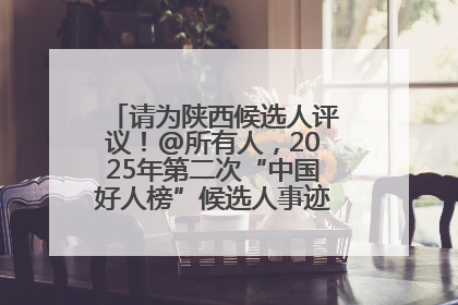 请为陕西候选人评议！@所有人，2025年第二次“中国好人榜”候选人事迹展示评议开始