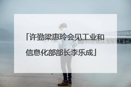 许勤梁惠玲会见工业和信息化部部长李乐成
