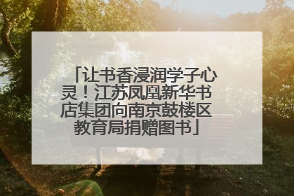 让书香浸润学子心灵！江苏凤凰新华书店集团向南京鼓楼区教育局捐赠图书