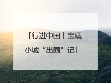 行进中国丨宝藏小城“出圈”记