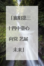 襄阳第三十四中童心向党 艺展未来