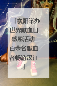 襄阳举办世界献血日感恩活动 百余名献血者畅游汉江