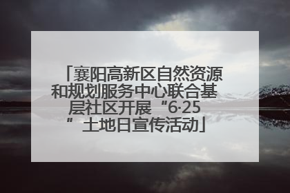 襄阳高新区自然资源和规划服务中心联合基层社区开展“6·25”土地日宣传活动