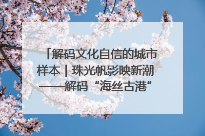 解码文化自信的城市样本｜珠光帆影映新潮——解码“海丝古港”北海的文化自信样本