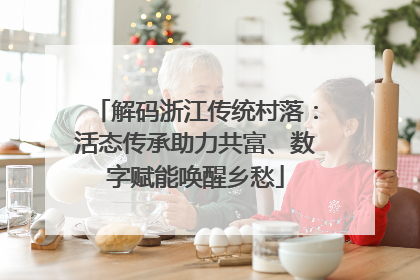 解码浙江传统村落：活态传承助力共富、数字赋能唤醒乡愁