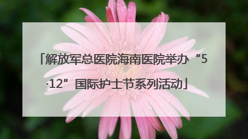 解放军总医院海南医院举办“5·12”国际护士节系列活动