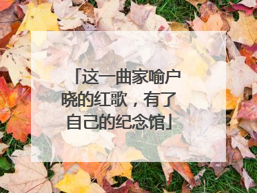 这一曲家喻户晓的红歌，有了自己的纪念馆